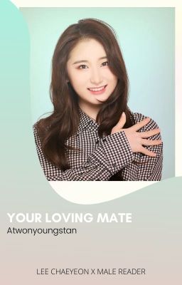 [COMPLETED] Your Loving Mate | Lee Chaeyeon x Male Reader cover