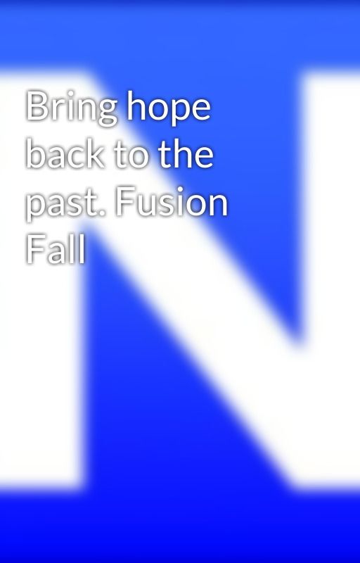 Bring hope back to the past. Fusion Fall by ntheawsome1