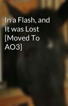 In a Flash, and It was Lost [Moved To AO3] by PhoenixGirl26