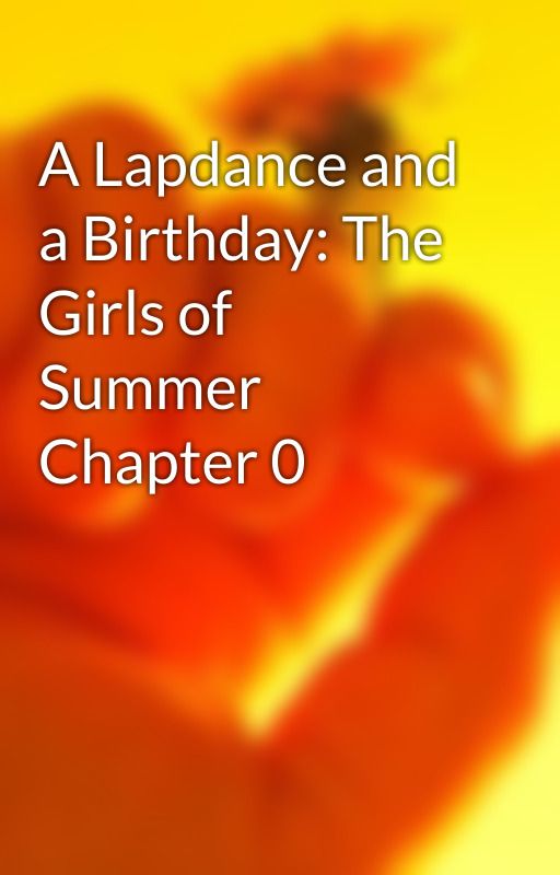 A Lapdance and a Birthday: The Girls of Summer Chapter 0 by jorgebob