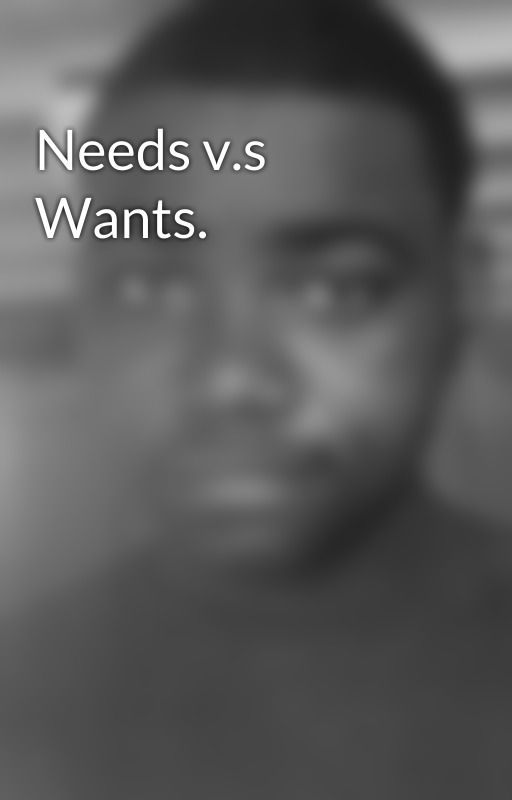 Needs v.s Wants. by BigJean