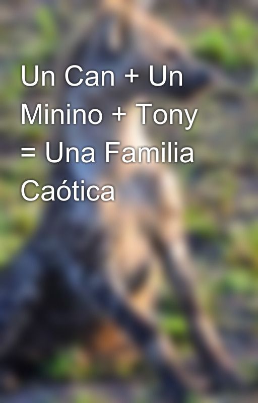 Un Can   Un Minino   Tony = Una Familia Caótica  by shadow69666