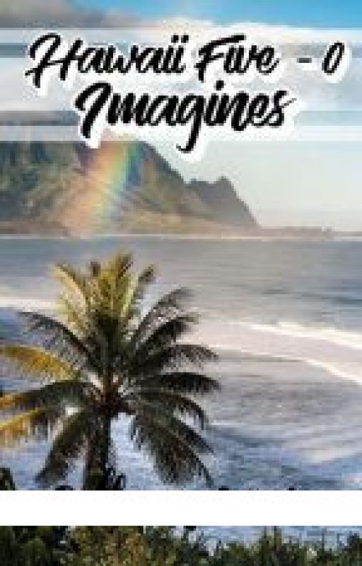 Hawaii Five - 0 Imagines | Fluff by busybeawrites