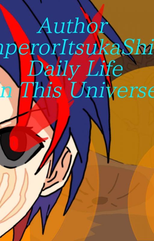 Author(EmperorItsukaShido) Daily Life In This Universe by EmperorItsukaShido