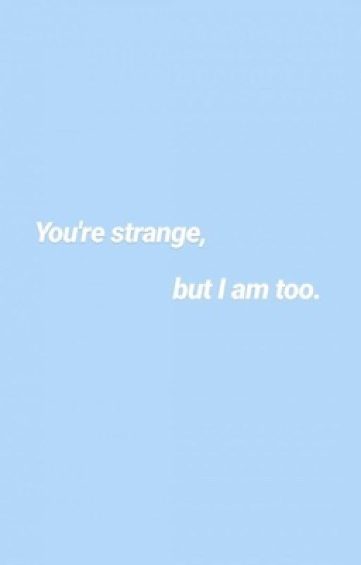 You're strange, but I am too by internationalArmyx