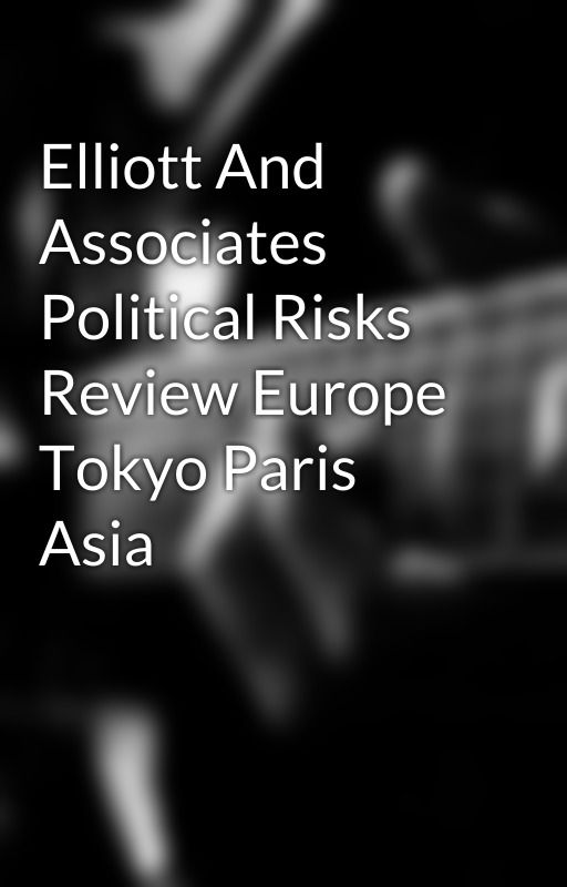 Elliott And Associates Political Risks Review Europe Tokyo Paris Asia by ludge0rley