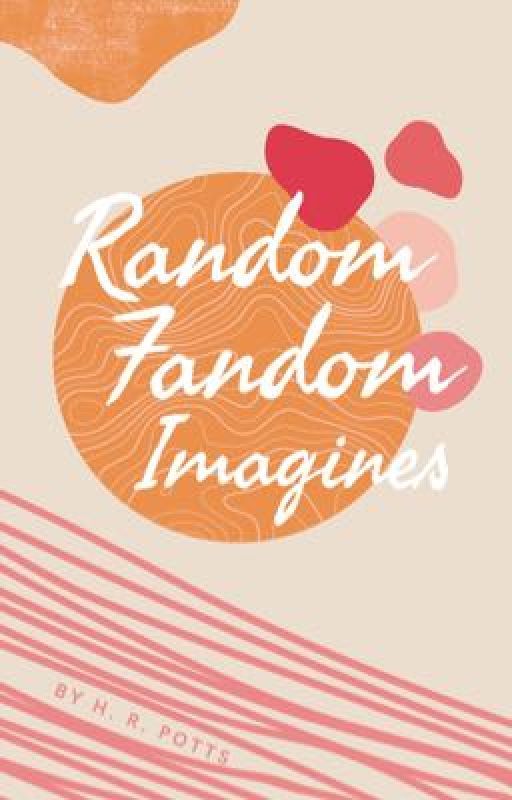 Random Fandom Imagines by Pottsy_girl