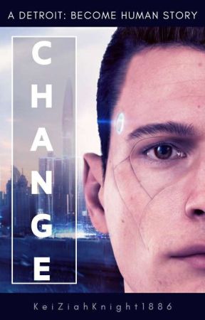 Change (A Connor x Reader story based on Detroit Become Human) by KeiZiahKnight1886