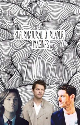 Supernatural x Reader Imagines [COMPLETED] cover