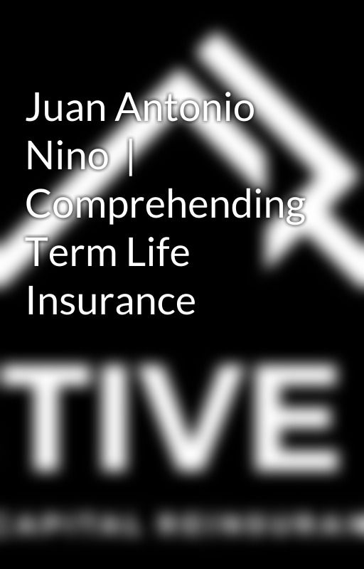 Juan Antonio Nino  | Comprehending Term Life Insurance by activecapital1