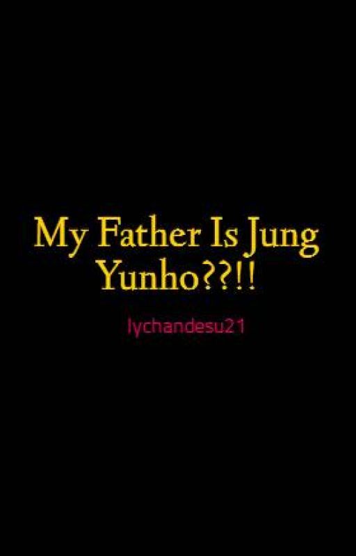 My Father Is Jung Yunho??!! by lychandesu21