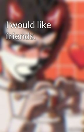 I would like friends. by Ifeelsdespair