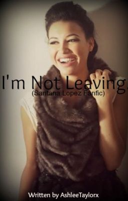 I'm Not Leaving. ~ (Santana Lopez Fanfiction) cover