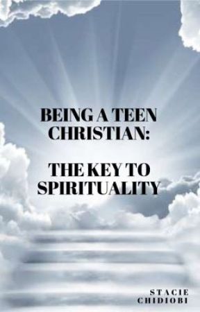 Being a Teen Christian: The Key to Spirituality. by staciechidiobi101