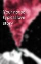 Your not so typical love story by stephiebug72399