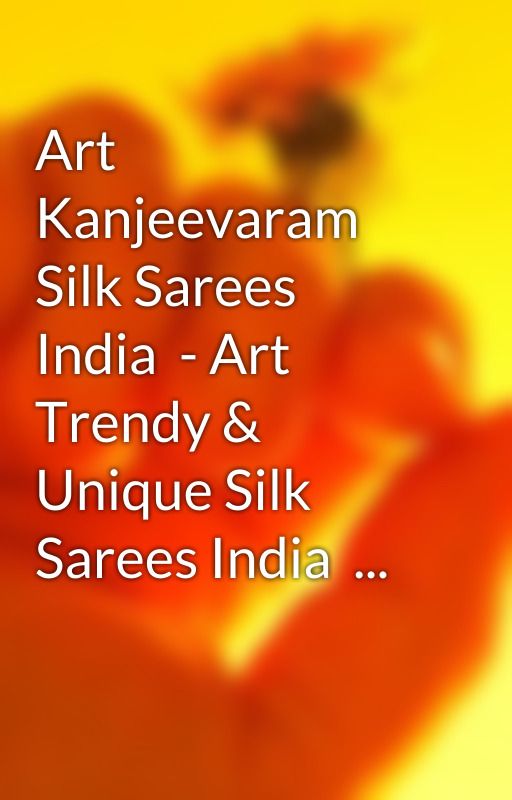 Art Kanjeevaram Silk Sarees India  - Art Trendy & Unique Silk Sarees India  ... by carlgander06