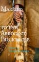 Married to the Arrogant Billionaire by Book_Worm1604