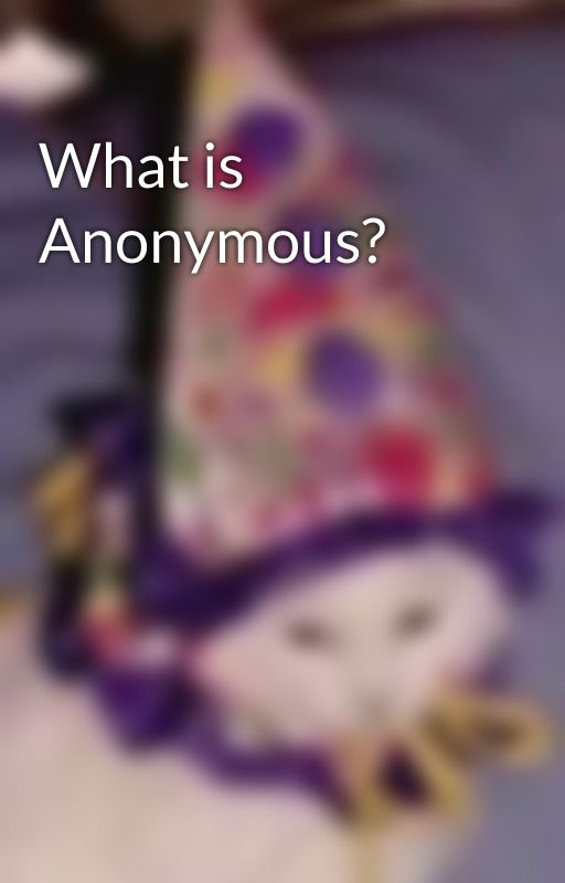 What is Anonymous? by painfullyirelevant