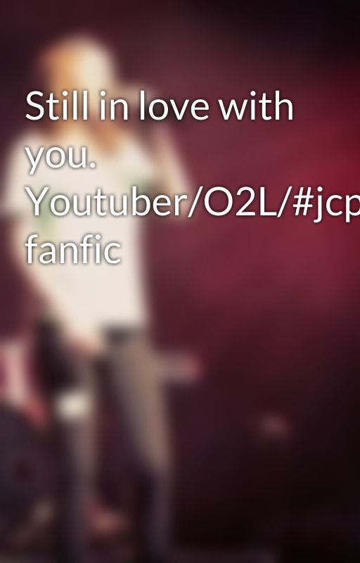 Still in love with you. Youtuber/O2L/#jcpenny fanfic by girl4greysonchance