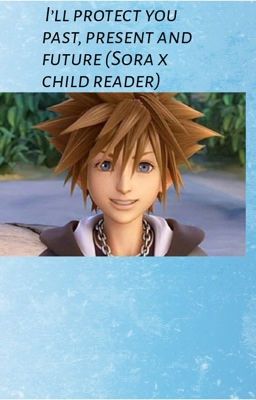 I'll protect you past, present,and future. (Sora x child reader) cover