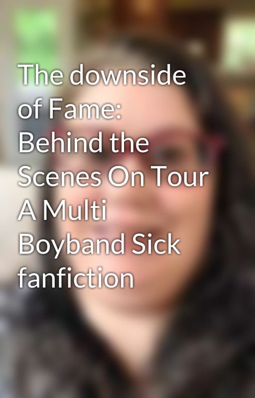 The downside of Fame: Behind the Scenes On Tour A Multi Boyband Sick fanfiction by Bouncerokoas