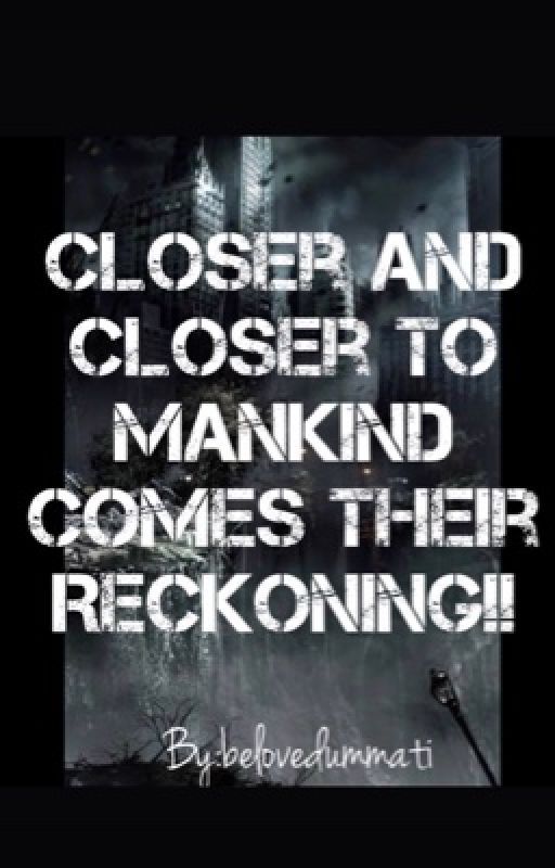 Closer and closer to Mankind comes their Reckoning  by belovedummati