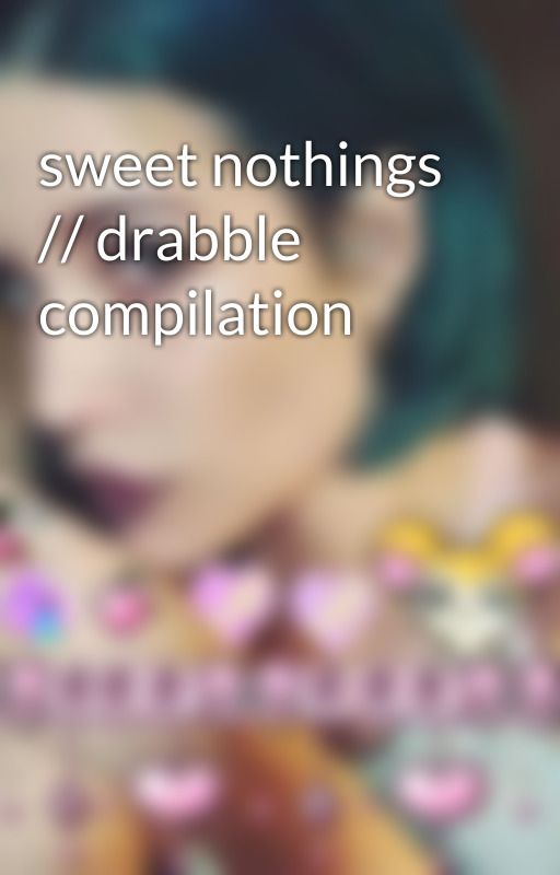 sweet nothings // drabble compilation by ha1sey