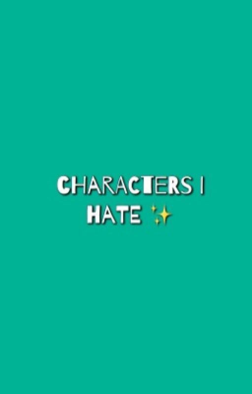 Characters I Hate ✨ by somethingbrave