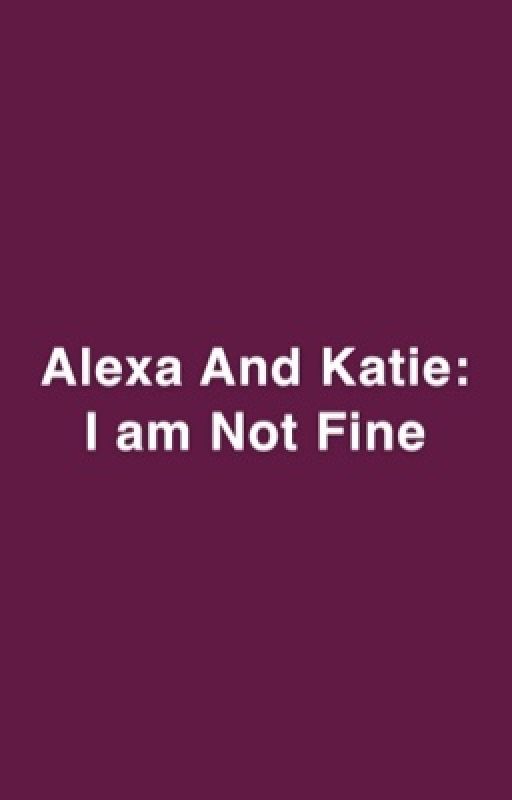 Alexa And Katie: I am Not Fine by shimmerpuppylover