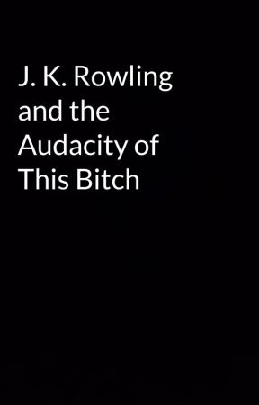 J. K. Rowling and the Audacity of This Bitch by JustinAPerry