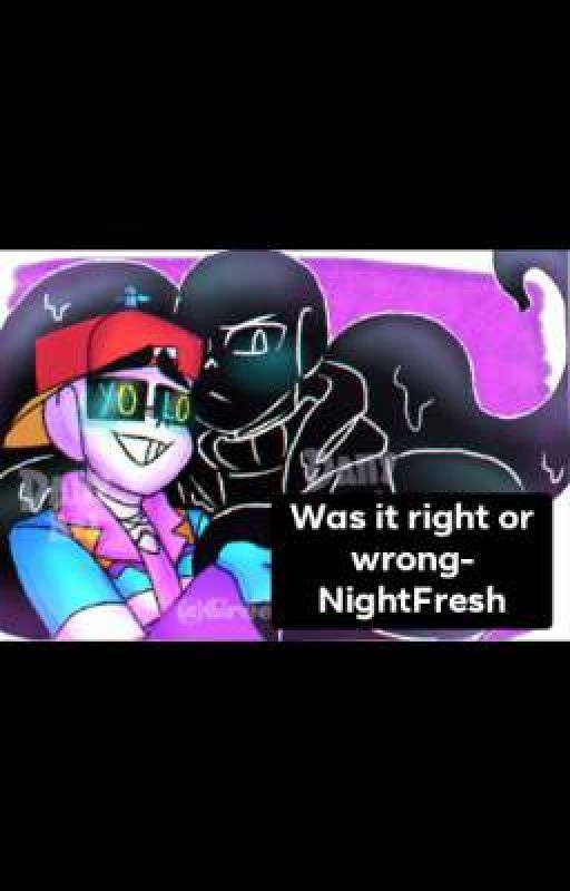 Was it Right or Wrong? NightFresh by smollpotatoboi