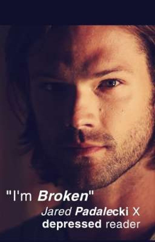 "I'm Broken" (Jared Padalecki X depressed reader) by wayward_sammyC