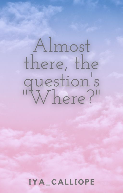 Almost there, the question's "Where?" by iyacalliope