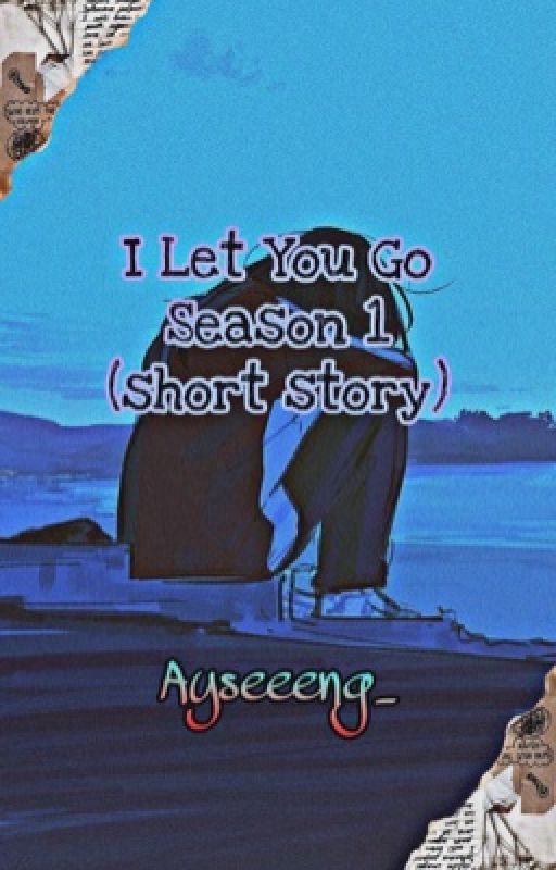 I Let You Go Part 1 (short story) by Ayseeeng_