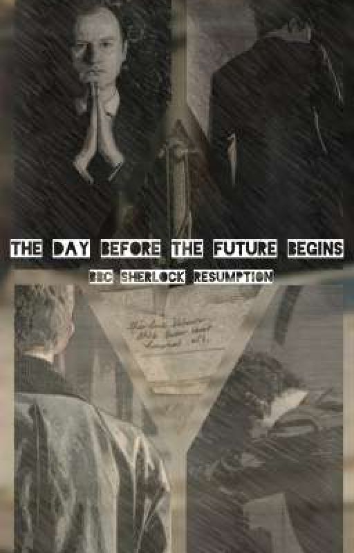 THE DAY BEFORE THE FUTURE BEGINS (BBC SHERLOCK RESUMPTION) by goodeveningmypeople