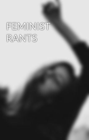 FEMINIST RANTS by theseventy-five