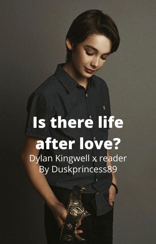 Is there life after love? Dylan Kingwell x Reader by Duskprincess89