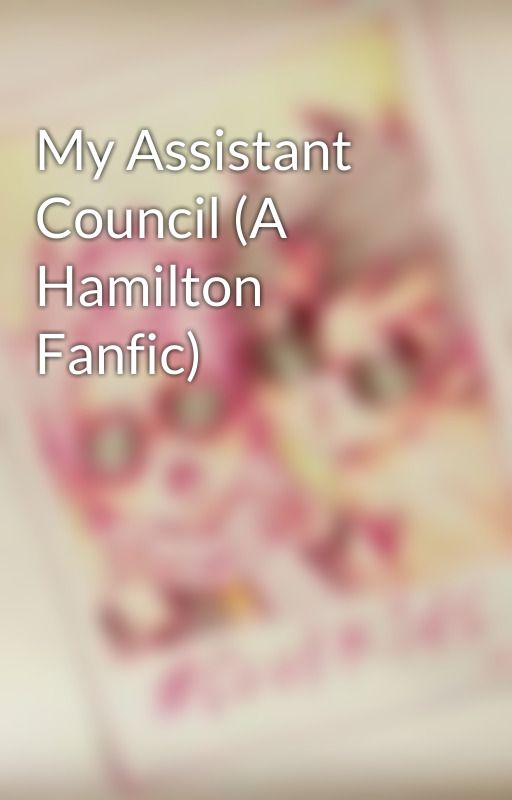 My Assistant Council (A Hamilton Fanfic) by AskingFallenKilljoys