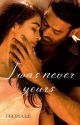 I Was Never Yours  ( Completed ) by Prerna345