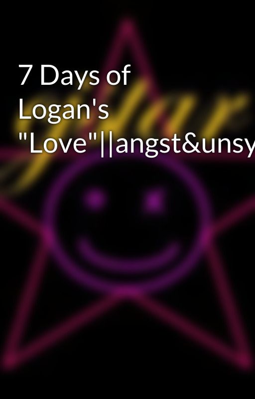 7 Days of Logan's "Love"||angst&unsympathetic by cjstar01