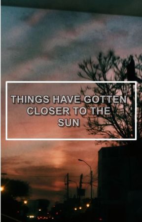 things have gotten closer to the sun by Stylinbeats