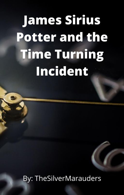 James Sirius Potter and the Time Turning Incident by TheSilverMarauders