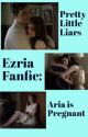 Pretty Little Liars: Ezria Fanfic: Aria is Pregnant by cwanchap1