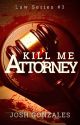 "Kill Me, Attorney." (Law Series #3) by Veilofthedark