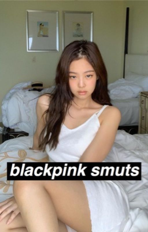 BLACKPINK SMUTS 💦🔞 by BLACKPINKSMUT