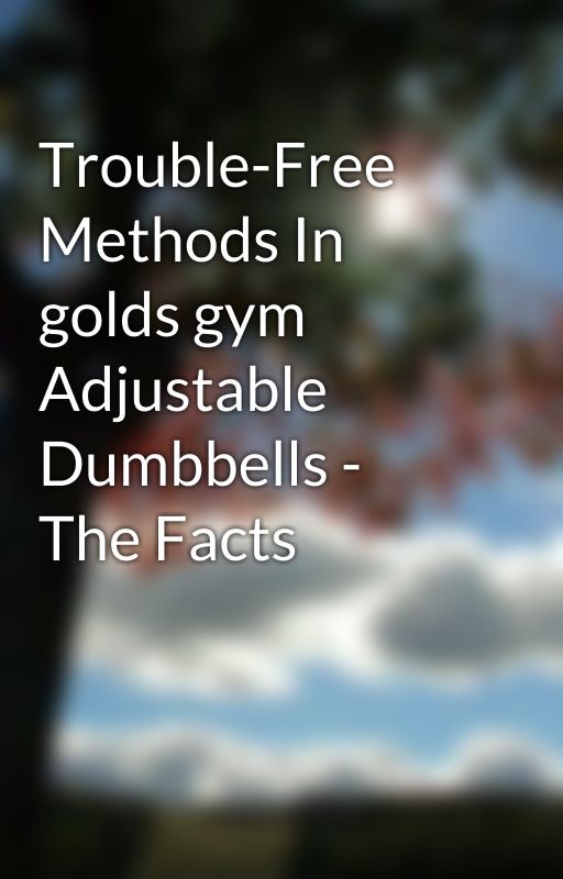 Trouble-Free Methods In golds gym Adjustable Dumbbells - The Facts by dumbbells83