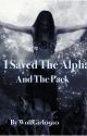 I Saved the Alpha and the Pack (1st book Saving Series) (Completed) by RissaleWriter