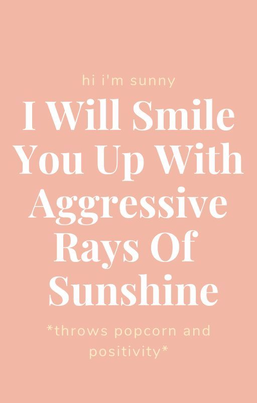 I Will Smile You Up With Aggressive Rays Of Sunshine by ThatSunnyLife