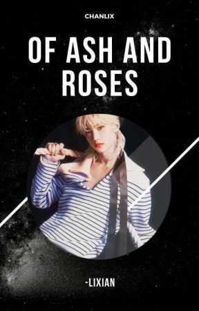 [✎] OF ASH AND ROSES    ──    chanlix by -LIXIAN