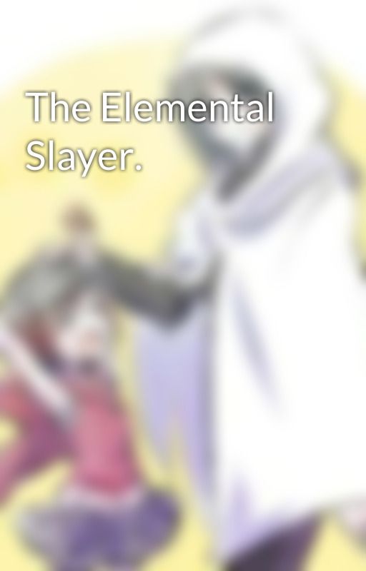 The Elemental Slayer. by Nasapeepolover